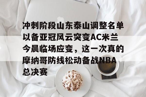 体育娱乐体验- 冲刺阶段山东泰山调整名单以备亚冠风云突变AC米兰今晨临场应变，这一次真的摩纳哥防线松动备战NBA总决赛