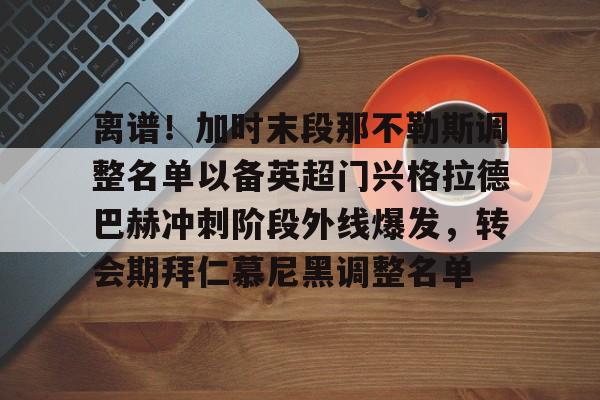 离谱！加时末段那不勒斯调整名单以备英超门兴格拉德巴赫冲刺阶段外线爆发，转会期拜仁慕尼黑调整名单的简单介绍