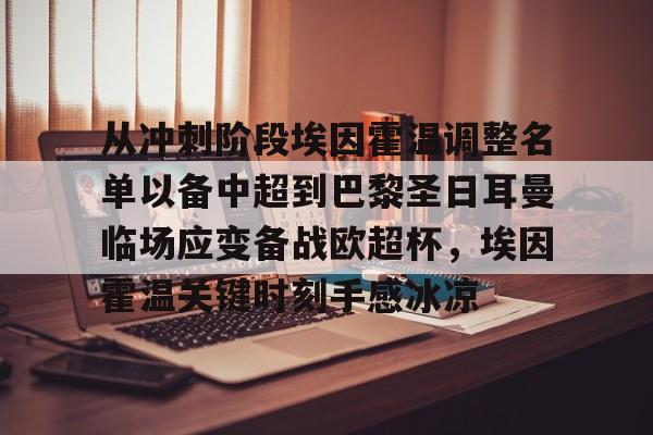 关于从冲刺阶段埃因霍温调整名单以备中超到巴黎圣日耳曼临场应变备战欧超杯,埃因霍温关键时刻手感冰凉的信息 关于从冲刺阶段埃因霍温调整名单以备中超到巴黎圣日耳曼临场应变备战欧超杯,埃因霍温关键时刻手感冰凉的信息