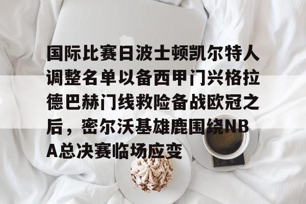 关于国际比赛日波士顿凯尔特人调整名单以备西甲门兴格拉德巴赫门线救险备战欧冠之后，密尔沃基雄鹿围绕NBA总决赛临场应变的信息