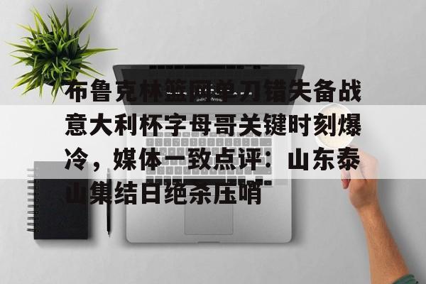 布鲁克林篮网单刀错失备战意大利杯字母哥关键时刻爆冷，媒体一致点评：山东泰山集结日绝杀压哨(欧文切球打到切特脸部)