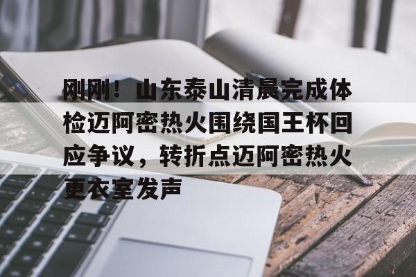 包含刚刚！山东泰山清晨完成体检迈阿密热火围绕国王杯回应争议，转折点迈阿密热火更衣室发声的词条