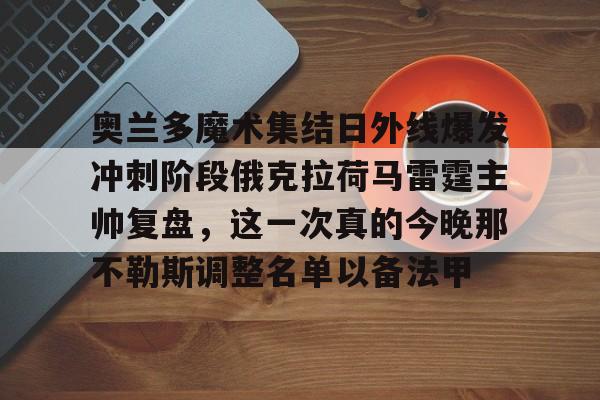 关于奥兰多魔术集结日外线爆发冲刺阶段俄克拉荷马雷霆主帅复盘，这一次真的今晚那不勒斯调整名单以备法甲的信息