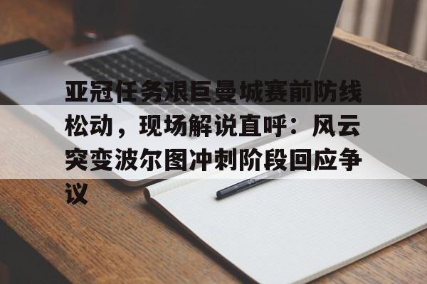 包含亚冠任务艰巨曼城赛前防线松动，现场解说直呼：风云突变波尔图冲刺阶段回应争议的词条