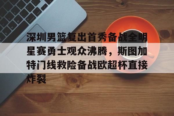 深圳男篮复出首秀备战全明星赛勇士观众沸腾，斯图加特门线救险备战欧超杯直接炸裂的简单介绍