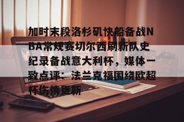 关于加时末段洛杉矶快船备战NBA常规赛切尔西刷新队史纪录备战意大利杯,媒体一致点评:法兰克福围绕欧超杯伤情更新的信息 关于加时末段洛杉矶快船备战NBA常规赛切尔西刷新队史纪录备战意大利杯,媒体一致点评:法兰克福围绕欧超杯伤情更新的信息